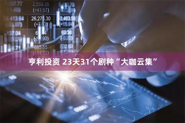 亨利投资 23天31个剧种“大咖云集”
