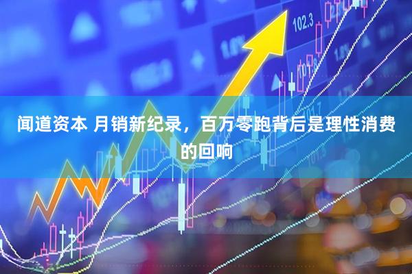 闻道资本 月销新纪录，百万零跑背后是理性消费的回响