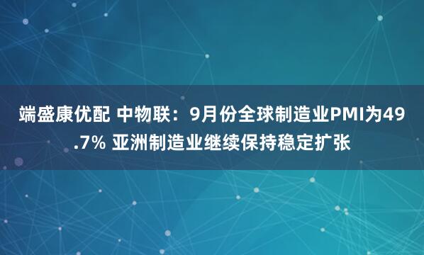 端盛康优配 中物联：9月份全球制造业PMI为49.7% 亚洲制造业继续保持稳定扩张