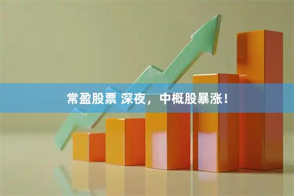 常盈股票 深夜，中概股暴涨！