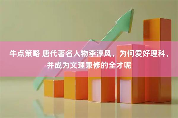 牛点策略 唐代著名人物李淳风，为何爱好理科，并成为文理兼修的全才呢