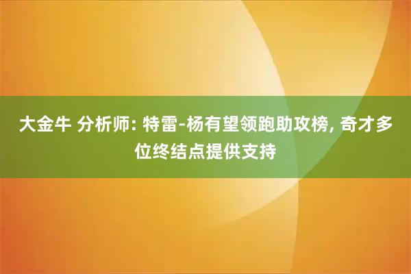 大金牛 分析师: 特雷-杨有望领跑助攻榜, 奇才多位终结点提供支持